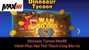 Dinosaur Tycoon Max88 - Chinh Phục Mọi Thử Thách Cùng Bắn Cá