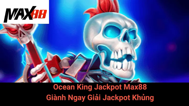 Ocean King Jackpot Max88 - Giành Ngay Giải Jackpot Khủng 1 Ocean King Jackpot Max88 - Giành Ngay Giải Jackpot Khủng