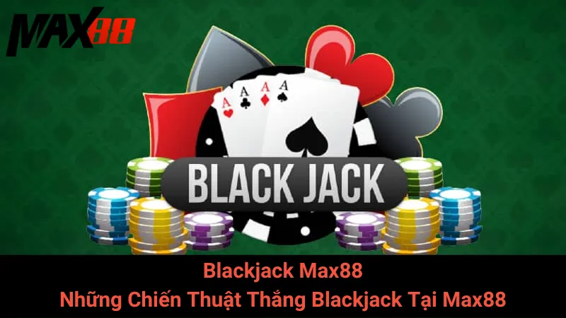 Blackjack Max88 - Những Chiến Thuật Thắng Blackjack Tại Max88 2 Blackjack Max88 - Những Chiến Thuật Thắng Blackjack Tại Max88