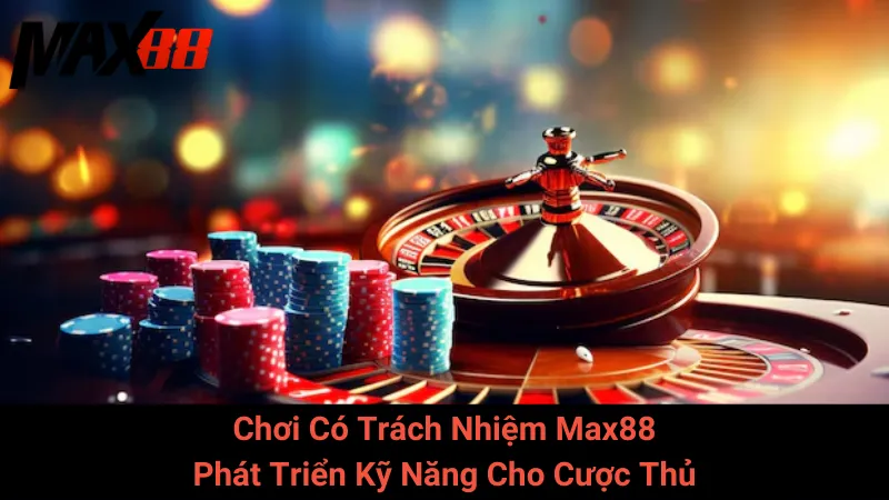 Chơi Có Trách Nhiệm Max88 - Phát Triển Kỹ Năng Cho Cược Thủ