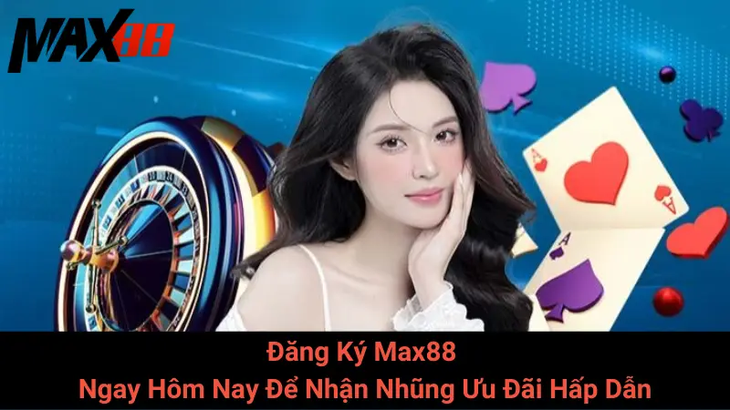 Đăng Ký Max88 Ngay Hôm Nay Để Nhận Nhũng Ưu Đãi Hấp Dẫn
