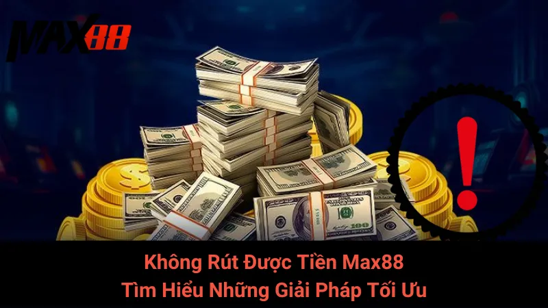 Không Rút Được Tiền Max88 - Tìm Hiểu Những Giải Pháp Tối Ưu 5 Không Rút Được Tiền Max88 - Tìm Hiểu Những Giải Pháp Tối Ưu