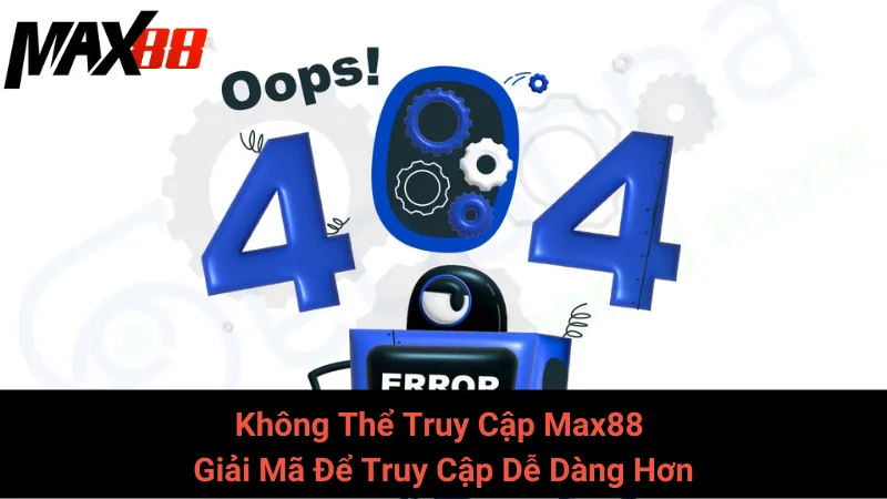 Không Thể Truy Cập Max88 - Giải Mã Để Truy Cập Dễ Dàng Hơn 1 Không Thể Truy Cập Max88 - Giải Mã Để Truy Cập Dễ Dàng Hơn
