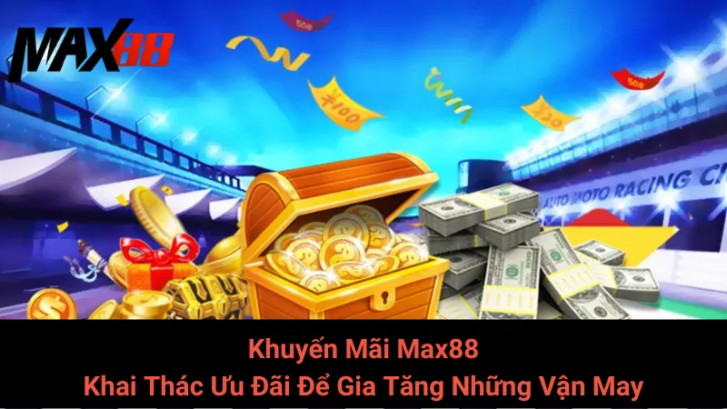 Khuyến Mãi Max88: Khai Thác Ưu Đãi Để Gia Tăng Những Vận May